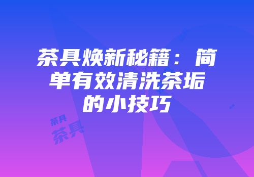 茶具焕新秘籍：简单有效清洗茶垢的小技巧