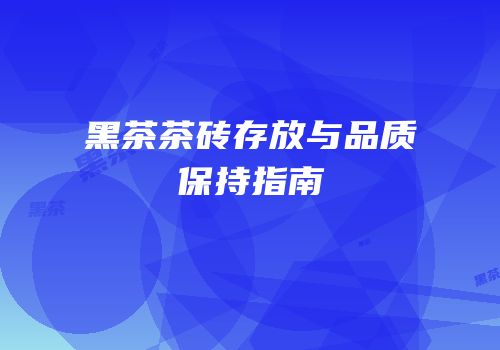 黑茶茶砖存放与品质保持指南