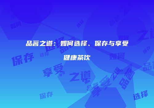 品茗之道：如何选择、保存与享受健康茶饮
