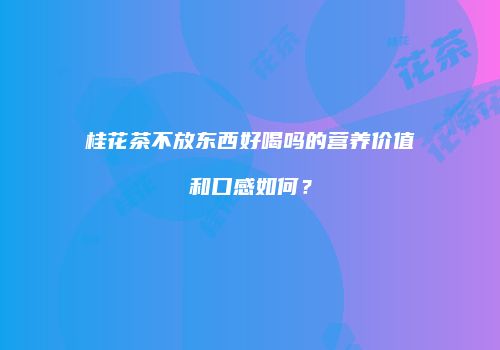 桂花茶不放东西好喝吗的营养价值和口感如何？