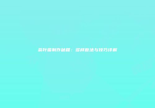 茶叶蛋制作秘籍：多样做法与技巧详解