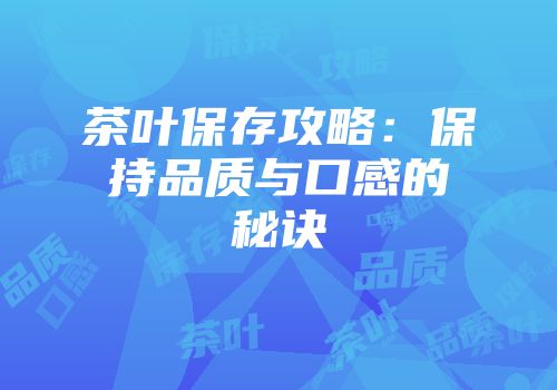 茶叶保存攻略：保持品质与口感的秘诀