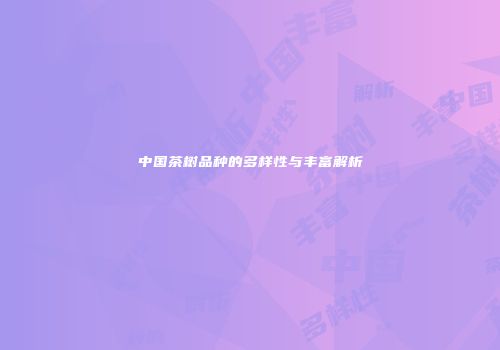 中国茶树品种的多样性与丰富解析
