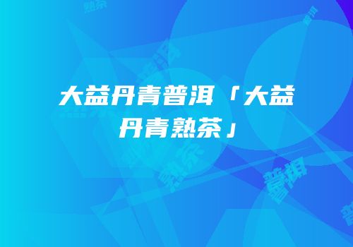 大益丹青普洱「大益丹青熟茶」
