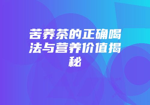 苦荞茶的正确喝法与营养价值揭秘