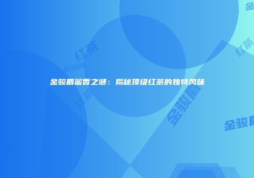 金骏眉蜜香之谜：揭秘顶级红茶的独特风味