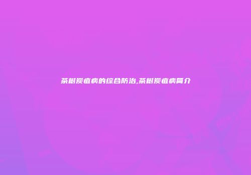 茶树炭疽病的综合防治,茶树炭疽病简介