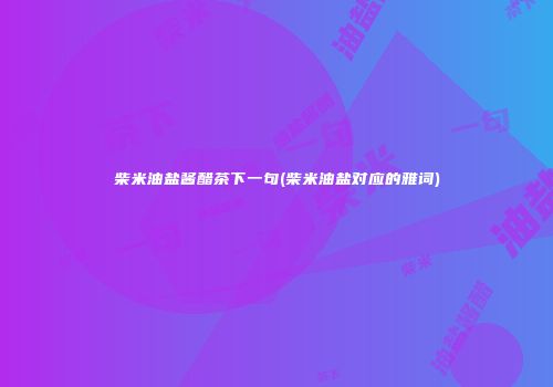 柴米油盐酱醋茶下一句(柴米油盐对应的雅词)