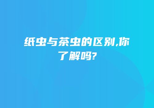 纸虫与茶虫的区别,你了解吗?