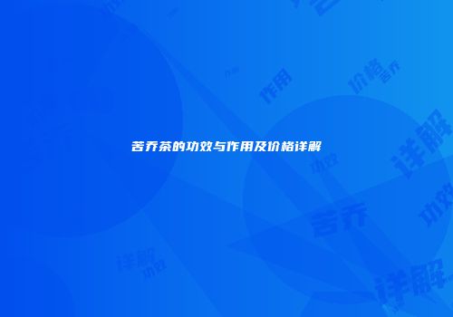 苦乔茶的功效与作用及价格详解