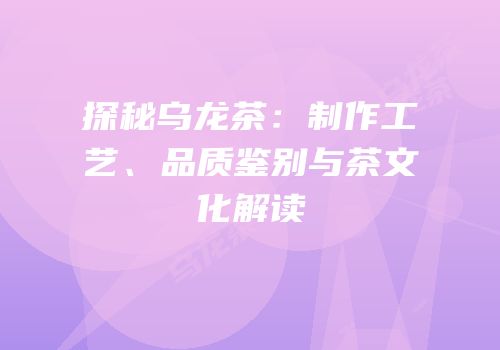 探秘乌龙茶：制作工艺、品质鉴别与茶文化解读
