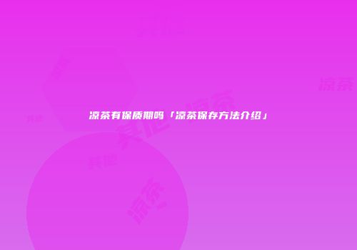 凉茶有保质期吗「凉茶保存方法介绍」