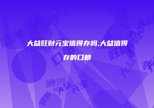 大益旺财元宝值得存吗,大益值得存的口粮