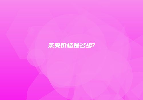 茶央价格是多少?