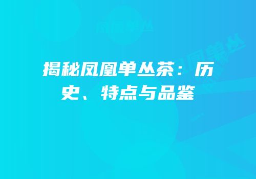 揭秘凤凰单丛茶：历史、特点与品鉴