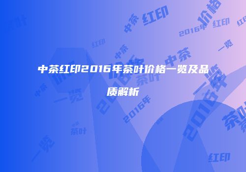 中茶红印2016年茶叶价格一览及品质解析