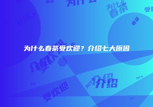 为什么春茶受欢迎？介绍七大原因