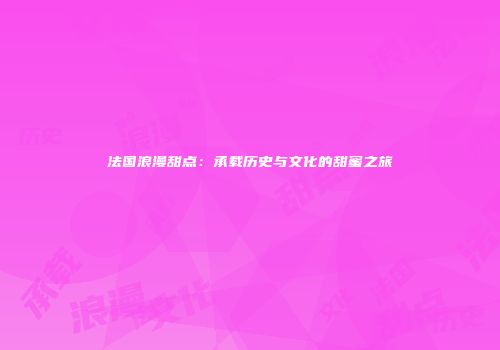 法国浪漫甜点：承载历史与文化的甜蜜之旅