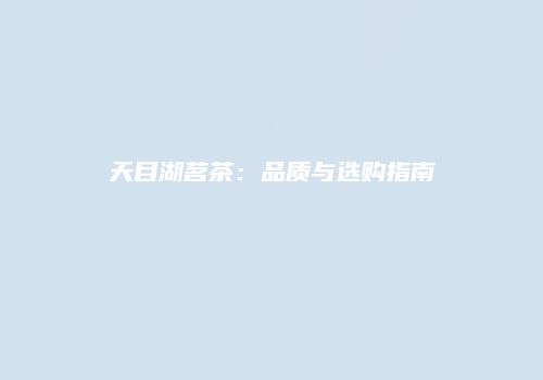天目湖茗茶：品质与选购指南
