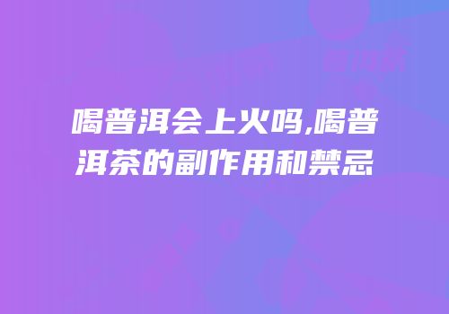 喝普洱会上火吗,喝普洱茶的副作用和禁忌