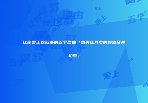 让你爱上这款茶的五个理由「喝英红九号的好处及其功效」
