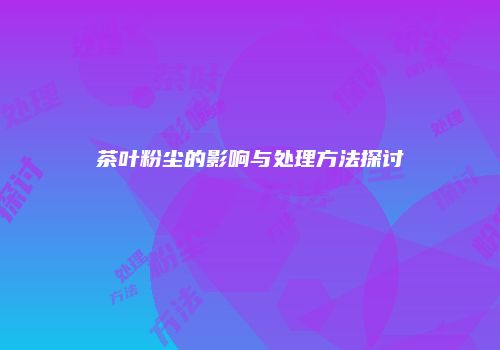 茶叶粉尘的影响与处理方法探讨