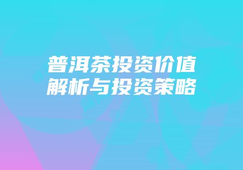 普洱茶投资价值解析与投资策略