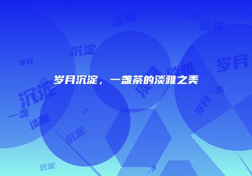 岁月沉淀，一盏茶的淡雅之美