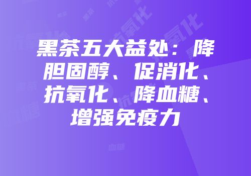 黑茶五大益处：降胆固醇、促消化、抗氧化、降血糖、增强免疫力