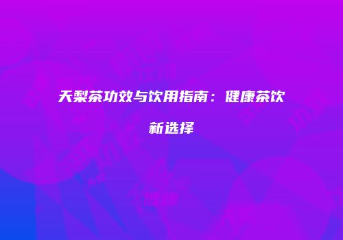 天梨茶功效与饮用指南：健康茶饮新选择