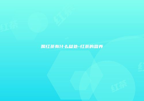 喝红茶有什么益处-红茶的营养