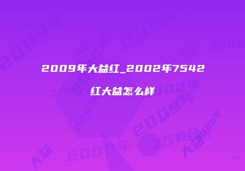 2009年大益红_2002年7542红大益怎么样