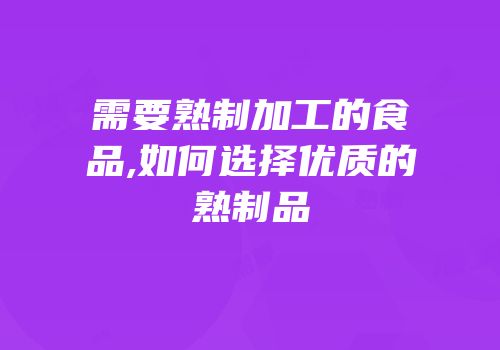 需要熟制加工的食品,如何选择优质的熟制品
