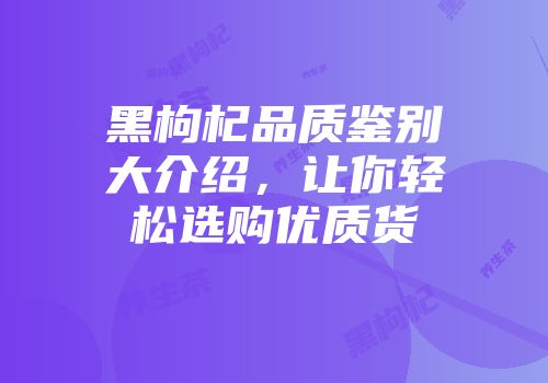黑枸杞品质鉴别大介绍，让你轻松选购优质货