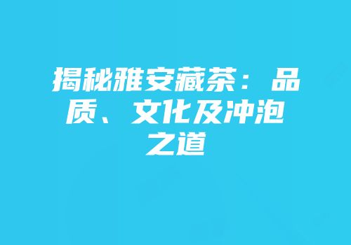 揭秘雅安藏茶：品质、文化及冲泡之道