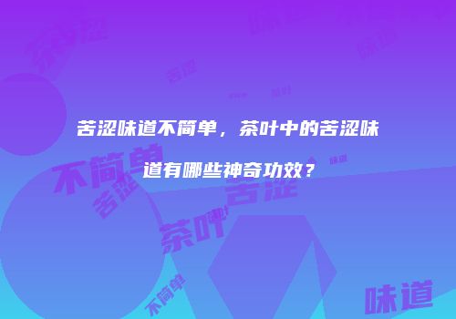 苦涩味道不简单，茶叶中的苦涩味道有哪些神奇功效？