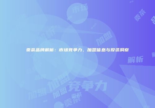 贡茶品牌解析：市场竞争力、加盟信息与投资洞察