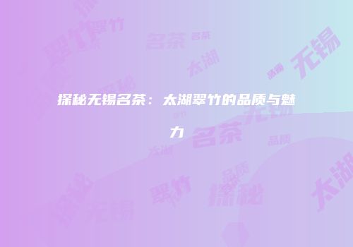 探秘无锡名茶：太湖翠竹的品质与魅力