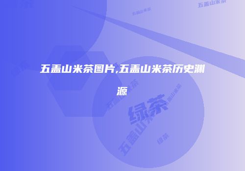 五盖山米茶图片,五盖山米茶历史渊源