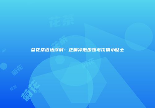 菊花茶泡法详解：正确冲泡步骤与饮用小贴士