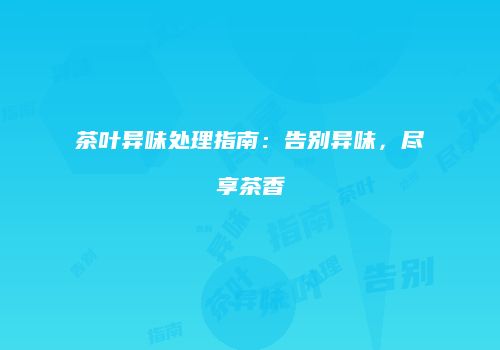 茶叶异味处理指南：告别异味，尽享茶香