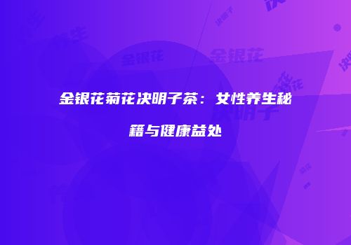 金银花菊花决明子茶：女性养生秘籍与健康益处