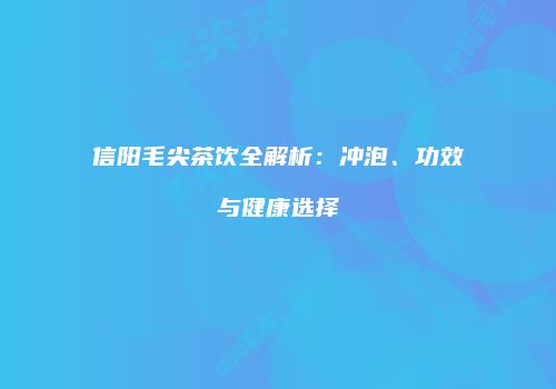 信阳毛尖茶饮全解析：冲泡、功效与健康选择