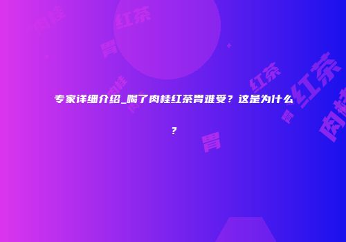 专家详细介绍_喝了肉桂红茶胃难受？这是为什么？
