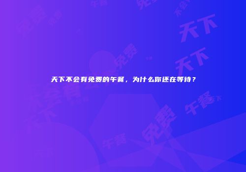 天下不会有免费的午餐，为什么你还在等待？