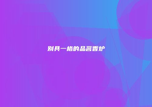 别具一格的品茗香炉