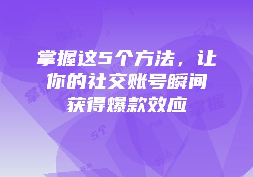 掌握这5个方法，让你的社交账号瞬间获得爆款效应