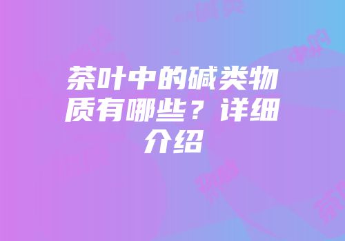 茶叶中的碱类物质有哪些？详细介绍
