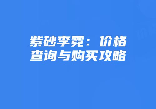 紫砂李霓：价格查询与购买攻略