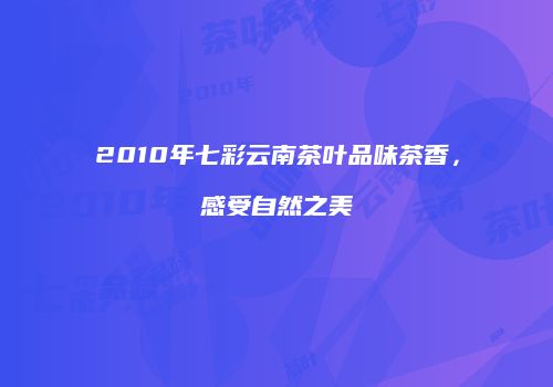 2010年七彩云南茶叶品味茶香，感受自然之美